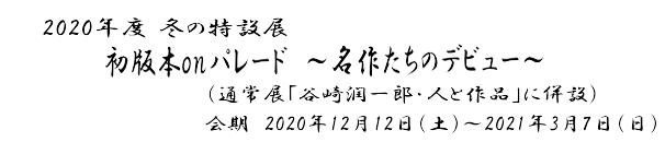 2020年度 冬の特設展 初版本onパレード～名作たちのデビュー～　会期　2020年12月12日(土)～ 2021年3月7日(日)