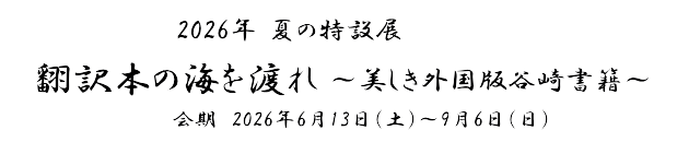 2026年 夏の特設展「翻訳本の海を渡れ～美しき外国版谷崎書籍～」　会期　2026年6月13日(土)～9月6日(日)