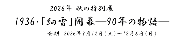 2026年 秋の特別展「1936・「細雪」開幕～90年の物語～」　会期　2026年9月12日(土)～12月6日(日)